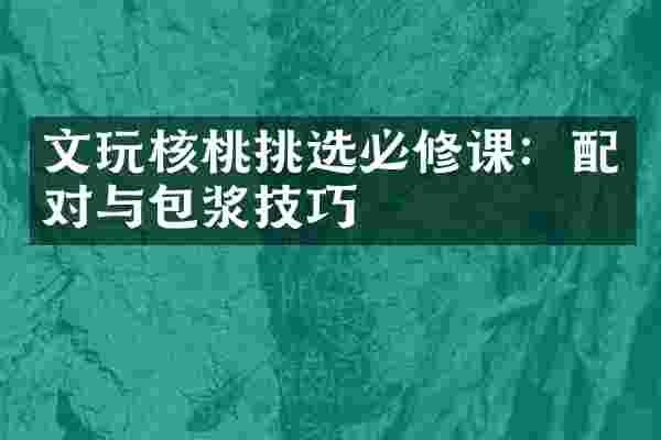 文玩核桃挑选必修课：配对与包浆技巧