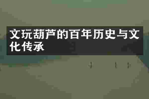 文玩葫芦的百年历史与文化传承