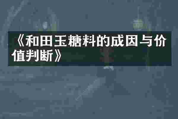 《和田玉糖料的成因与价值判断》