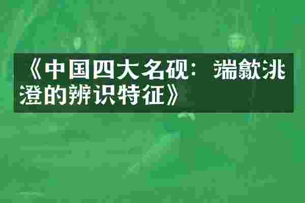 《中国四大名砚：端歙洮澄的辨识特征》