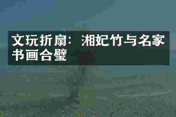 文玩折扇：湘妃竹与名家书画合璧