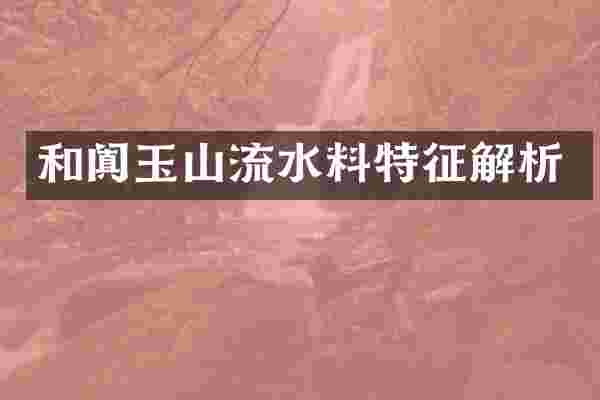 和阗玉山流水料特征解析