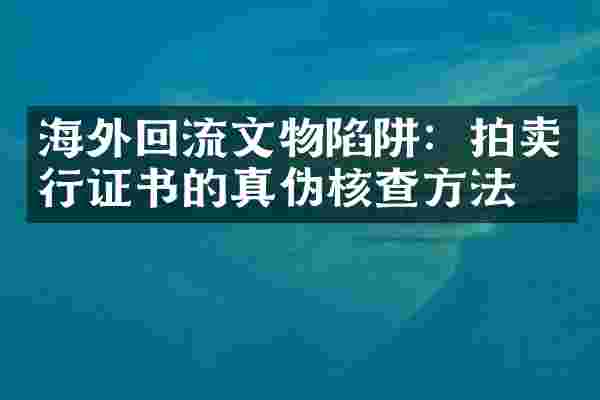 海外回流文物陷阱：拍卖行证书的真伪核查方法