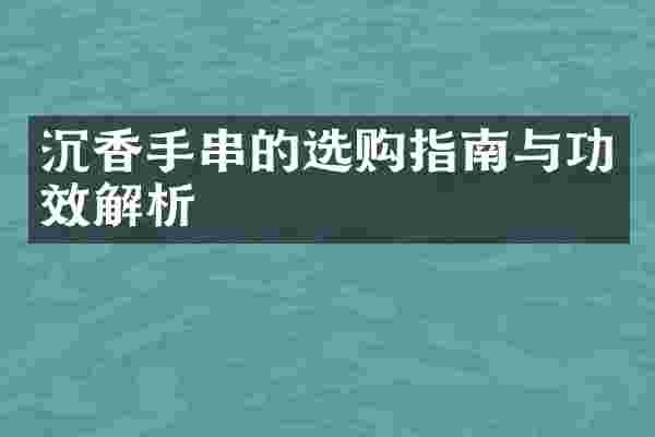 沉香手串的选购指南与功效解析