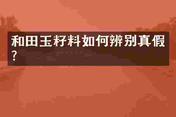 和田玉籽料如何辨别真假？