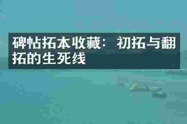 碑帖拓本收藏：初拓与翻拓的生死线