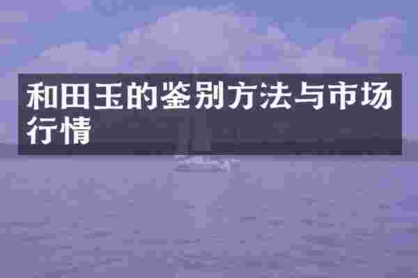 和田玉的鉴别方法与市场行情
