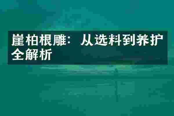 崖柏根雕：从选料到养护全解析