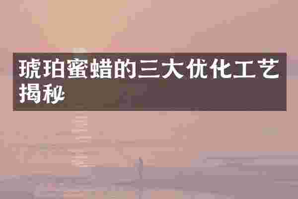 琥珀蜜蜡的三大优化工艺揭秘