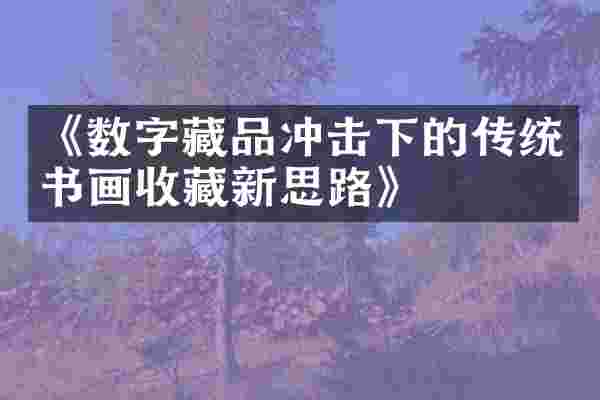 《数字藏品冲击下的传统书画收藏新思路》