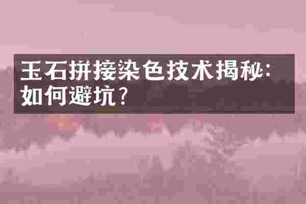 玉石拼接染色技术揭秘：如何避坑？
