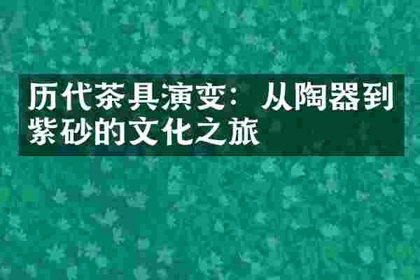 历代茶具演变：从陶器到紫砂的文化之旅