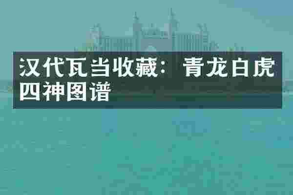 汉代瓦当收藏：青龙白虎四神图谱