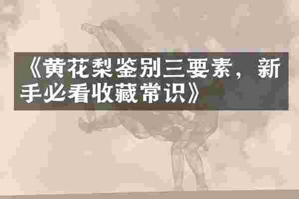 《黄花梨鉴别三要素，新手必看收藏常识》