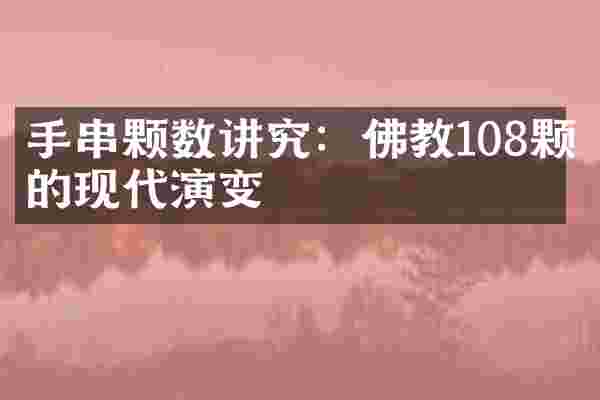 手串颗数讲究：佛教108颗的现代演变