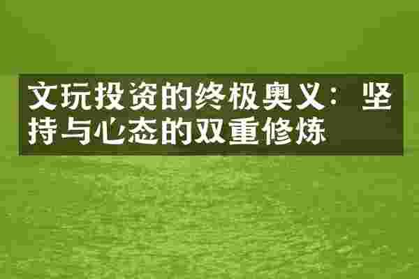 文玩投资的终极奥义：坚持与心态的双重修炼