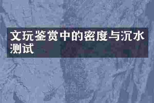 文玩鉴赏中的密度与沉水测试