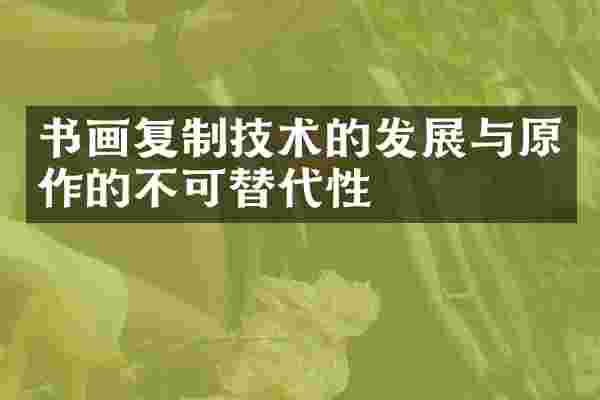 书画复制技术的发展与原作的不可替代性