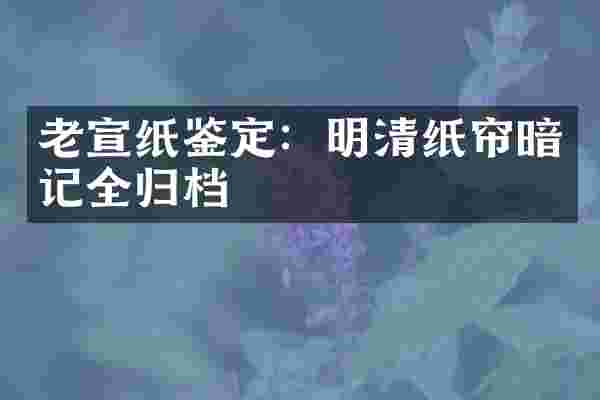 老宣纸鉴定：明清纸帘暗记全归档