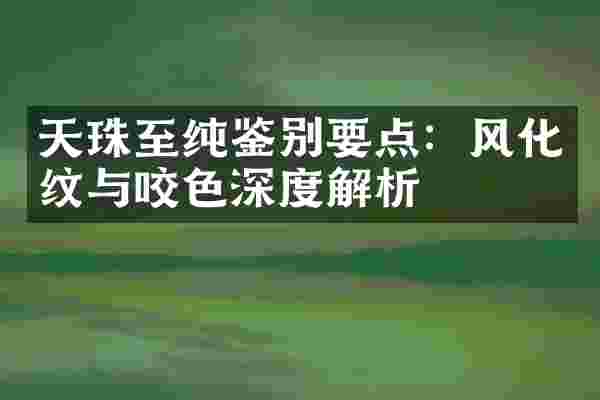 天珠至纯鉴别要点：风化纹与咬色深度解析