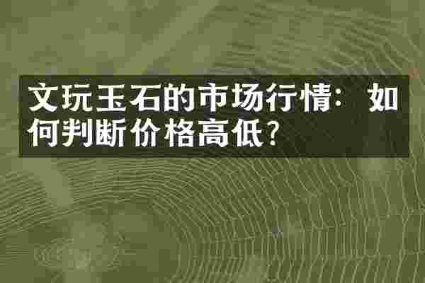 文玩玉石的市场行情：如何判断价格高低？