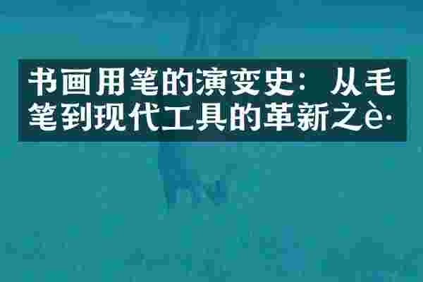 书画用笔的演变史：从毛笔到现代工具的革新之路