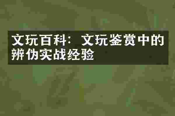 文玩百科：文玩鉴赏中的辨伪实战经验