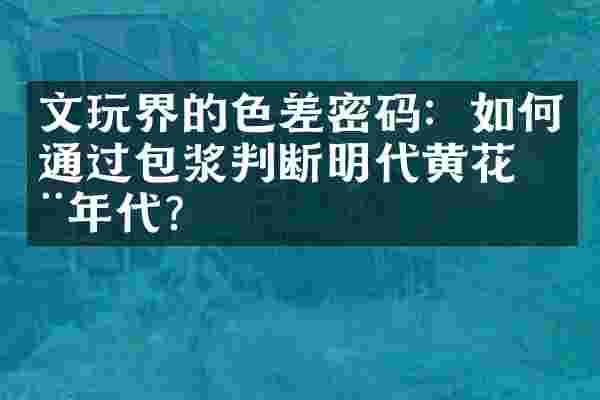 文玩界的色差密码：如何通过包浆判断明代黄花梨年代？