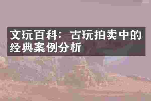 文玩百科：古玩拍卖中的经典案例分析