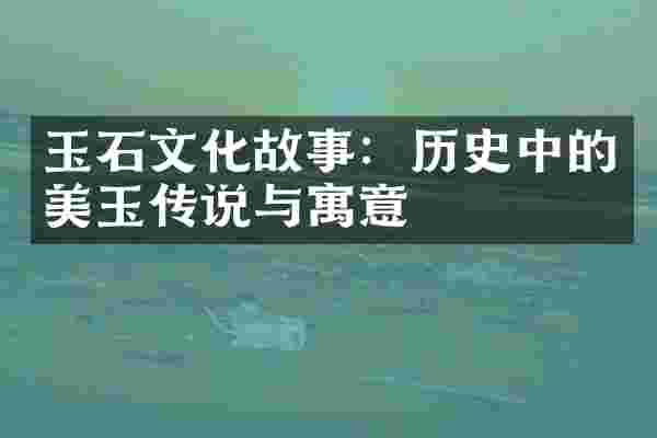玉石文化故事：历史中的美玉传说与寓意