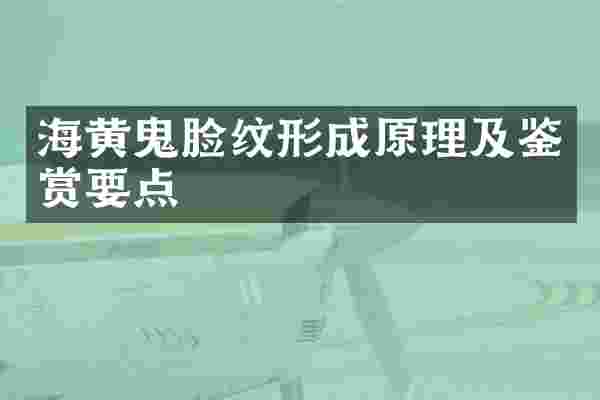 海黄鬼脸纹形成原理及鉴赏要点