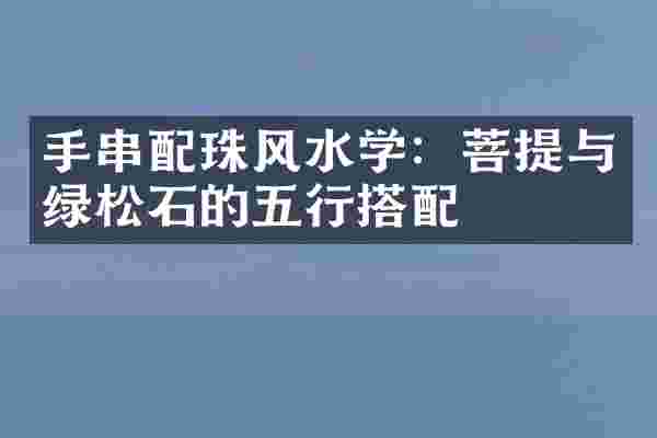 手串配珠风水学：菩提与绿松石的五行搭配