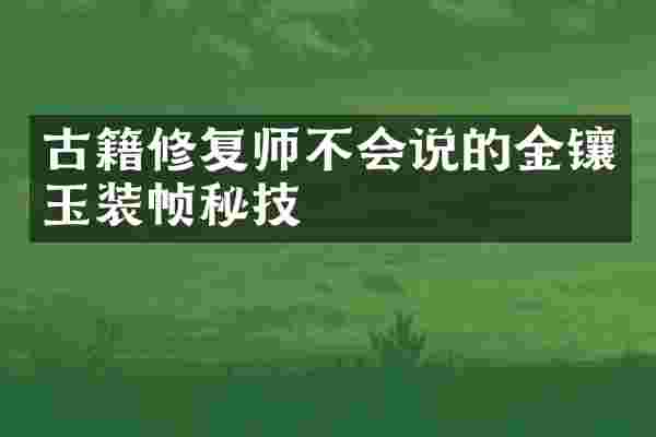 古籍修复师不会说的金镶玉装帧秘技