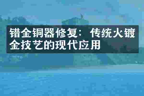 错金铜器修复：传统火镀金技艺的现代应用