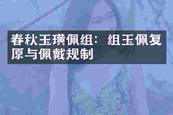 春秋玉璜佩组：组玉佩复原与佩戴规制