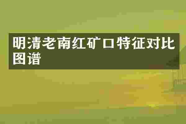 明清老南红矿口特征对比图谱