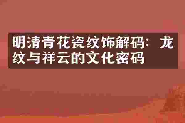 明清青花瓷纹饰解码：龙纹与祥云的文化密码