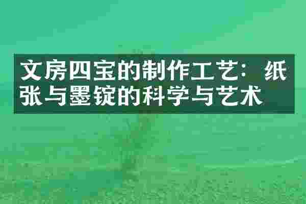 文房四宝的制作工艺：纸张与墨锭的科学与艺术