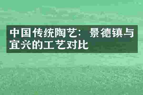 中国传统陶艺：景德镇与宜兴的工艺对比