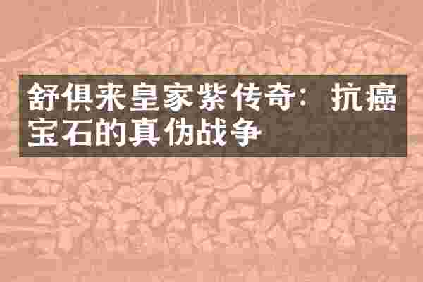 舒俱来皇家紫传奇：抗癌宝石的真伪战争