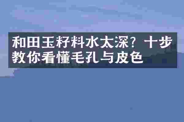 和田玉籽料水太深？十步教你看懂毛孔与皮色