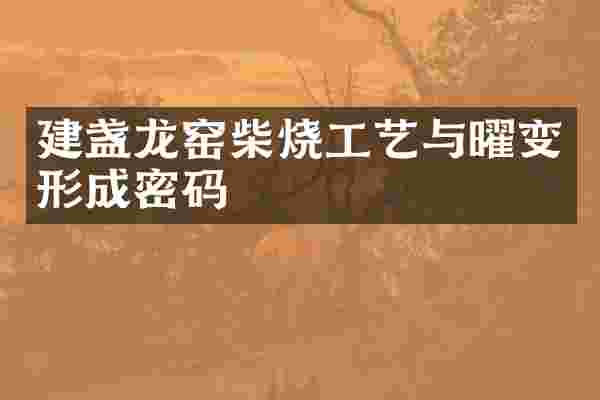 建盏龙窑柴烧工艺与曜变形成密码