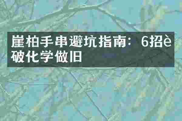 崖柏手串避坑指南：6招识破化学做旧