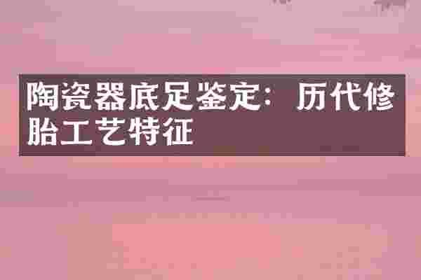 陶瓷器底足鉴定：历代修胎工艺特征