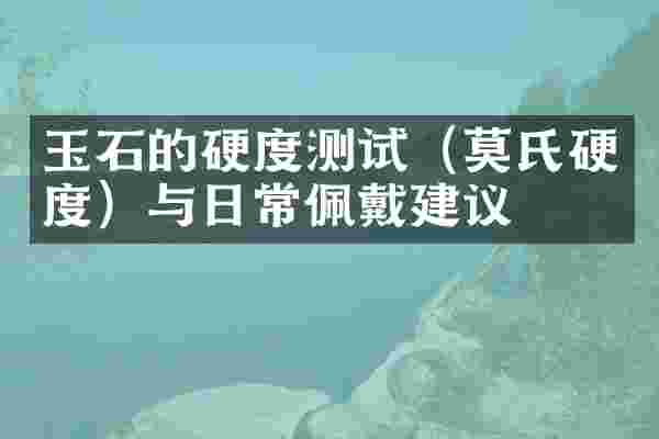 玉石的硬度测试（莫氏硬度）与日常佩戴建议