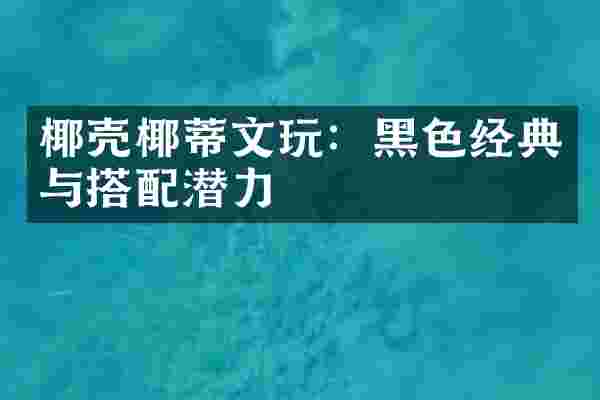 椰壳椰蒂文玩：黑色经典与搭配潜力