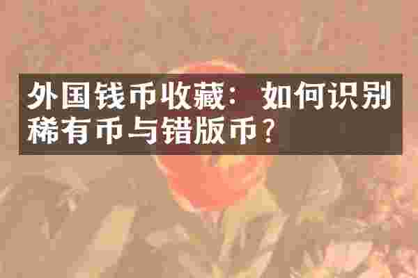 外国钱币收藏：如何识别稀有币与错版币？