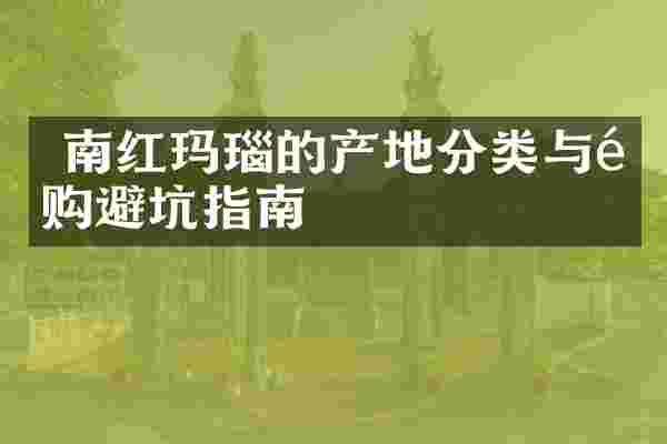  南红玛瑙的产地分类与选购避坑指南