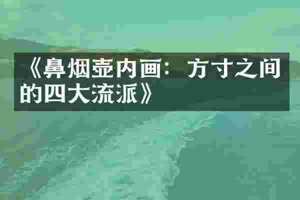 《鼻烟壶内画：方寸之间的四大流派》
