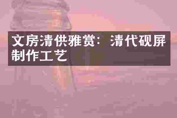 文房清供雅赏：清代砚屏制作工艺